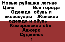 Новые рубашки летние › Цена ­ 2 000 - Все города Одежда, обувь и аксессуары » Женская одежда и обувь   . Кемеровская обл.,Анжеро-Судженск г.